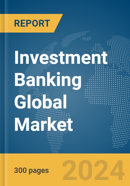 Investment Banking Global Market Report 2024