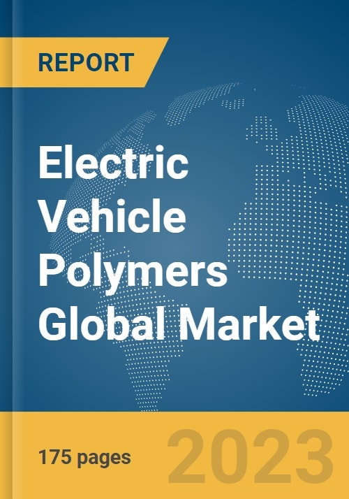 Electric Vehicle Polymers Global Market Report 2023