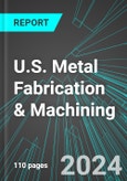 U.S. Metal Fabrication & Machining (Incl Forgings, Machine Shops, Boiler, Heat Exchanger Manufacturing): Analytics, Extensive Financial Benchmarks, Metrics and Revenue Forecasts to 2030- Product Image