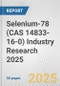 Selenium-78 (CAS 14833-16-0) Industry Research 2025: Global and Regional Market Trends 2019-2024 and Forecast to 2029 - Product Thumbnail Image