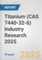 Titanium (CAS 7440-32-6) Industry Research 2025: Global and Regional Market Trends 2019-2024 and Forecast to 2029 - Product Image