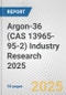 Argon-36 (CAS 13965-95-2) Industry Research 2025: Global and Regional Market Trends 2019-2024 and Forecast to 2029 - Product Image