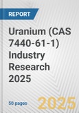 Uranium (CAS 7440-61-1) Industry Research 2025: Global and Regional Market Trends 2019-2024 and Forecast to 2029- Product Image