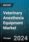 Veterinary Anesthesia Equipment Market by Product, Animal Type, End-Use - Global Forecast 2025-2030 - Product Thumbnail Image