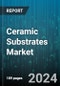 Ceramic Substrates Market by Product, Form, Industry - Global Forecast 2025-2030 - Product Image