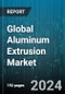 Global Aluminum Extrusion Market by Type (Anodized, Mill-finished, Powder Coated), Process (Direct Extrusion, Indirect Extrusion), End-User - Forecast 2024-2030 - Product Image