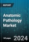 Anatomic Pathology Market by Services, Product, Application, End User - Global Forecast 2025-2030 - Product Image