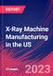 X-Ray Machine Manufacturing in the US - Industry Market Research Report - Product Image