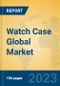 Watch Case Global Market Insights 2023, Analysis and Forecast to 2028, by Manufacturers, Regions, Technology, Application, Product Type - Product Image