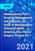 Glioblastoma, Part I: Surgical Management and Adjuncts, An Issue of Neurosurgery Clinics of North America. The Clinics: Surgery Volume 32-1- Product Image