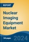 Nuclear Imaging Equipment Market - Global Industry Size, Share, Trends, Opportunity, and Forecast, 2019-2029F - Product Image