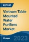 Vietnam Table Mounted Water Purifiers Market Competition Forecast & Opportunities, 2028 - Product Image