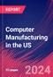 Computer Manufacturing in the US - Industry Market Research Report - Product Image