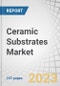 Ceramic Substrates Market by Product Type (Alumina, Aluminum Nitride, Silicon Nitride, Beryllium Oxide), End-use Industry (Consumer Electronics, Automotive, Telecom, Industrial, Military & Avionics), and Region - Global Forecast to 2028 - Product Image