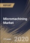 Micromachining Market By Type, By Process, By Axis, By Industry Vertical, By Region, Industry Analysis and Forecast, 2020 - 2026 - Product Thumbnail Image