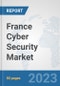 France Cyber Security Market: Prospects, Trends Analysis, Market Size and Forecasts up to 2030 - Product Thumbnail Image