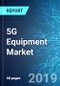 5G Equipment Market: Size, Trends, Forecasts (2019-2023) - Product Thumbnail Image