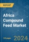 Africa Compound Feed - Market Share Analysis, Industry Trends & Statistics, Growth Forecasts 2019 - 2029 - Product Thumbnail Image