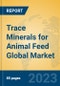 Trace Minerals for Animal Feed Global Market Insights 2023, Analysis and Forecast to 2028, by Manufacturers, Regions, Technology, Application, Product Type - Product Image