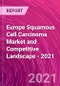 Europe Squamous Cell Carcinoma Market and Competitive Landscape - 2021 - Product Thumbnail Image