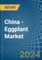 China - Eggplant (Aubergines) - Market Analysis, Forecast, Size, Trends and Insights. Update: COVID-19 Impact - Product Thumbnail Image