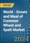 World - Groats and Meal of Common Wheat and Spelt - Market Analysis, Forecast, Size, Trends and Insights - Product Image