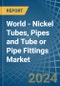 World - Nickel Tubes, Pipes and Tube or Pipe Fittings - Market Analysis, Forecast, Size, Trends and Insights - Product Thumbnail Image