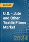 U.S. - Jute and Other Textile Fibres - Market Analysis, Forecast, Size, Trends and Insights. Update: COVID-19 Impact - Product Thumbnail Image