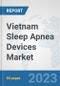 Vietnam Sleep Apnea Devices Market: Prospects, Trends Analysis, Market Size and Forecasts up to 2030 - Product Image