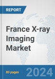 France X-ray Imaging Market: Prospects, Trends Analysis, Market Size and Forecasts up to 2030- Product Image