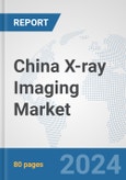 China X-ray Imaging Market: Prospects, Trends Analysis, Market Size and Forecasts up to 2030- Product Image