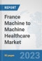 France Machine to Machine (M2M) Healthcare Market: Prospects, Trends Analysis, Market Size and Forecasts up to 2030 - Product Thumbnail Image