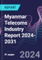 Myanmar Telecoms Industry Report 2024-2031 - Product Image