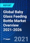 Global Baby Glass Feeding Bottle Market Overview 2021-2026 - Product Thumbnail Image