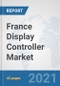 France Display Controller Market: Prospects, Trends Analysis, Market Size and Forecasts up to 2027 - Product Thumbnail Image