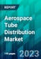 Aerospace Tube Distribution Market Market Size, Share, Trend, Forecast, Competitive Analysis, and Growth Opportunity: 2023-2028 - Product Thumbnail Image