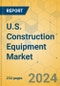 U.S. Construction Equipment Market - Strategic Assessment & Forecast 2024-2029 - Product Image