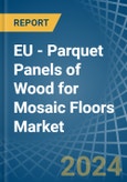 EU - Parquet Panels of Wood for Mosaic Floors - Market Analysis, forecast, Size, Trends and Insights- Product Image