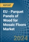 EU - Parquet Panels of Wood for Mosaic Floors - Market Analysis, forecast, Size, Trends and Insights - Product Thumbnail Image