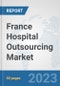 France Hospital Outsourcing Market: Prospects, Trends Analysis, Market Size and Forecasts up to 2030 - Product Image