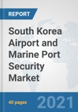 South Korea Airport and Marine Port Security Market: Prospects, Trends Analysis, Market Size and Forecasts up to 2027- Product Image
