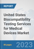 United States Biocompatibility Testing Services for Medical Devices Market: Prospects, Trends Analysis, Market Size and Forecasts up to 2030- Product Image