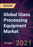 Global Glass Processing Equipment Market 2021-2025- Product Image