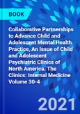 Collaborative Partnerships to Advance Child and Adolescent Mental Health Practice, An Issue of Child and Adolescent Psychiatric Clinics of North America. The Clinics: Internal Medicine Volume 30-4- Product Image