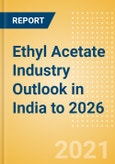 Ethyl Acetate Industry Outlook in India to 2026 - Market Size, Company Share, Price Trends, Capacity Forecasts of All Active and Planned Plants- Product Image