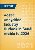 Acetic Anhydride Industry Outlook in Saudi Arabia to 2026 - Market Size, Company Share, Price Trends, Capacity Forecasts of All Active and Planned Plants- Product Image