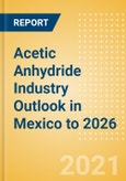 Acetic Anhydride Industry Outlook in Mexico to 2026 - Market Size, Company Share, Price Trends, Capacity Forecasts of All Active and Planned Plants- Product Image