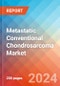 Metastatic Conventional Chondrosarcoma - Market Insight, Epidemiology and Market Forecast - 2034 - Product Image