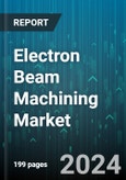 Electron Beam Machining Market by Material, Equipment, Function, Industry - Global Forecast 2025-2030- Product Image