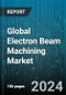 Global Electron Beam Machining Market by Material (Nickel, Stainless Steel, Titanium), Equipment (Annular Bias Grid, Cathode), Function, Industry - Forecast 2024-2030 - Product Image